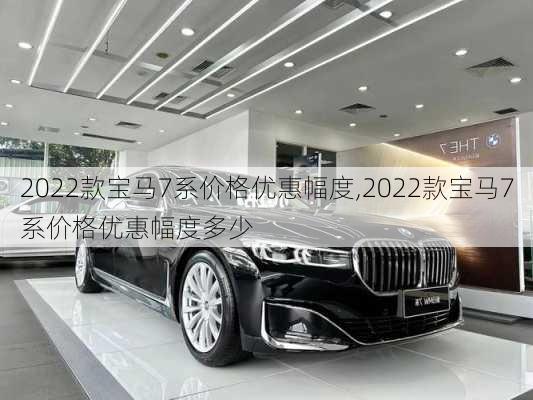 2022款宝马7系价格优惠幅度,2022款宝马7系价格优惠幅度多少