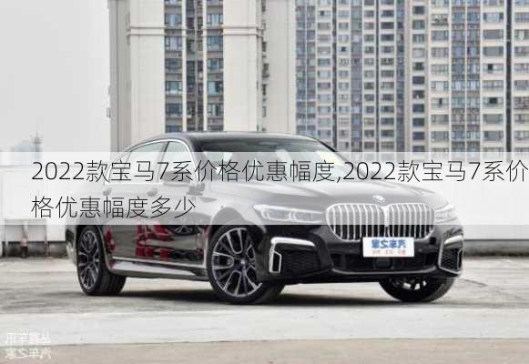 2022款宝马7系价格优惠幅度,2022款宝马7系价格优惠幅度多少