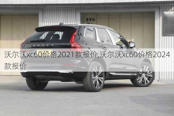 沃尔沃xc60价格2021款报价,沃尔沃xc60价格2024款报价