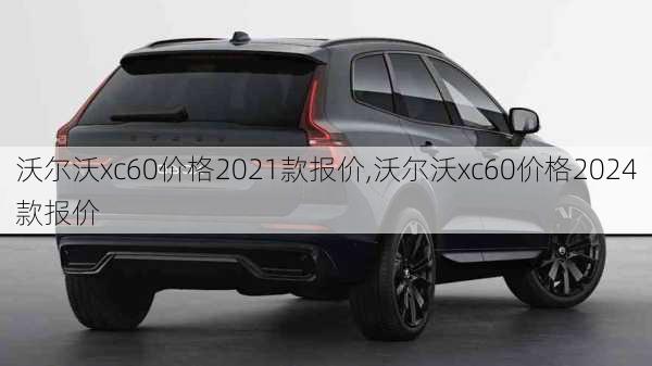 沃尔沃xc60价格2021款报价,沃尔沃xc60价格2024款报价