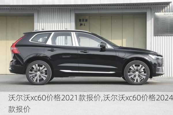 沃尔沃xc60价格2021款报价,沃尔沃xc60价格2024款报价