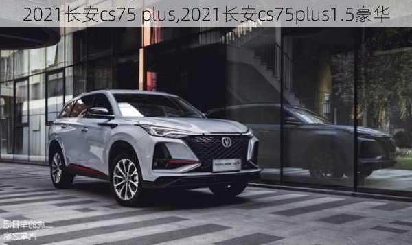 2021长安cs75 plus,2021长安cs75plus1.5豪华