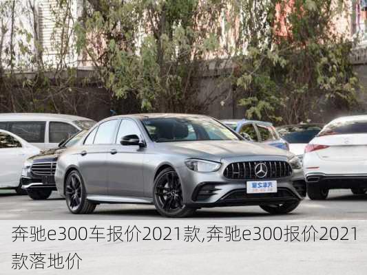 奔驰e300车报价2021款,奔驰e300报价2021款落地价