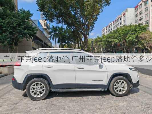 广州菲克jeep落地价,广州菲克jeep落地价多少