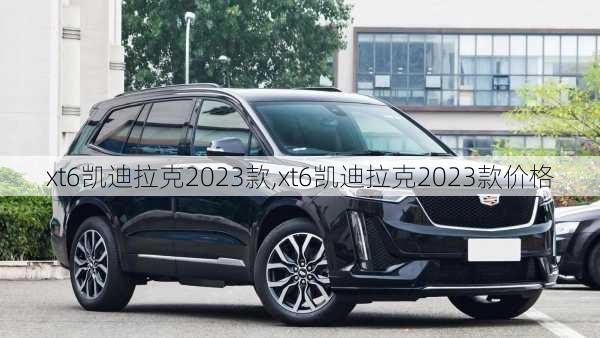 xt6凯迪拉克2023款,xt6凯迪拉克2023款价格