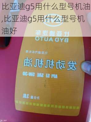 比亚迪g5用什么型号机油,比亚迪g5用什么型号机油好