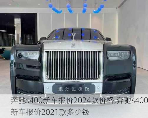 奔驰s400新车报价2024款价格,奔驰s400新车报价2021款多少钱