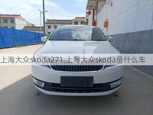 上海大众skoda271,上海大众skoda是什么车