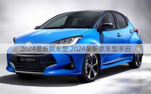 2024最新款车型,2024最新款车型丰田