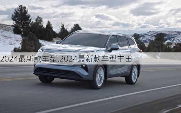 2024最新款车型,2024最新款车型丰田