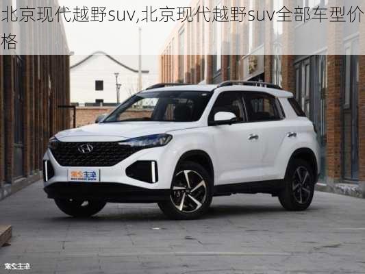 北京现代越野suv,北京现代越野suv全部车型价格