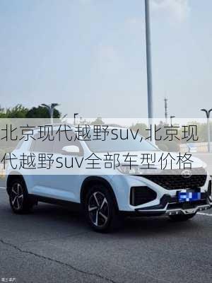 北京现代越野suv,北京现代越野suv全部车型价格