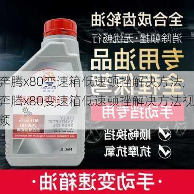 奔腾x80变速箱低速顿挫解决方法,奔腾x80变速箱低速顿挫解决方法视频