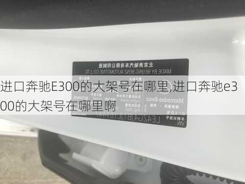 进口奔驰E300的大架号在哪里,进口奔驰e300的大架号在哪里啊