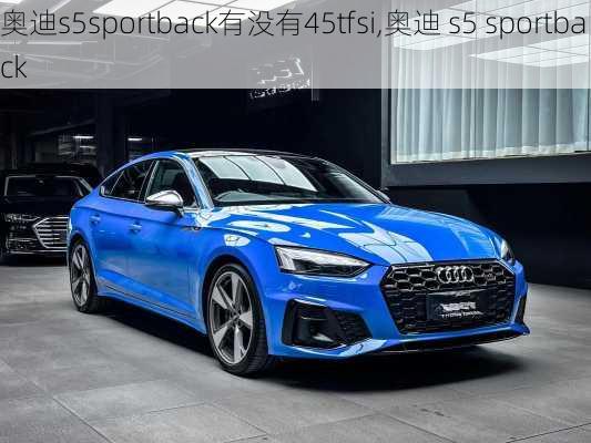 奥迪s5sportback有没有45tfsi,奥迪 s5 sportback