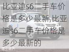 比亚迪s6二手车价格是多少最新,比亚迪s6二手车价格是多少最新的