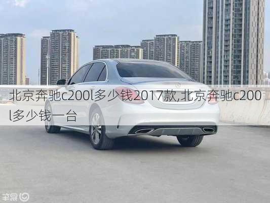 北京奔驰c200l多少钱2017款,北京奔驰c200l多少钱一台