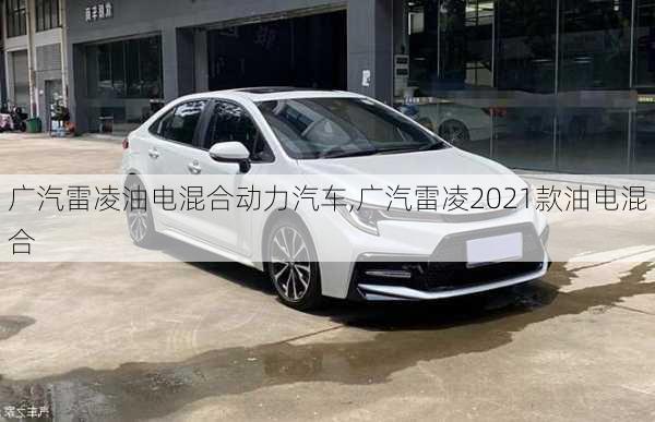 广汽雷凌油电混合动力汽车,广汽雷凌2021款油电混合