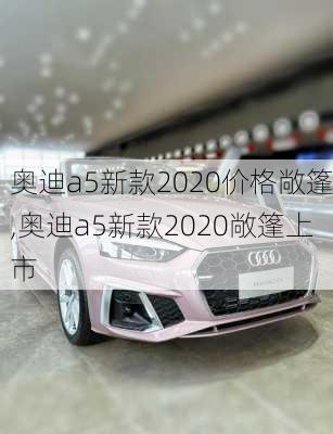 奥迪a5新款2020价格敞篷,奥迪a5新款2020敞篷上市