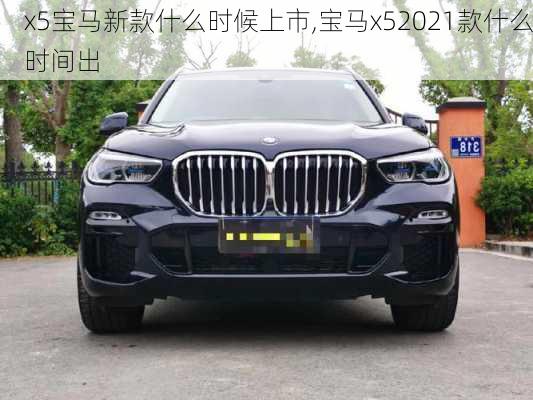 x5宝马新款什么时候上市,宝马x52021款什么时间出