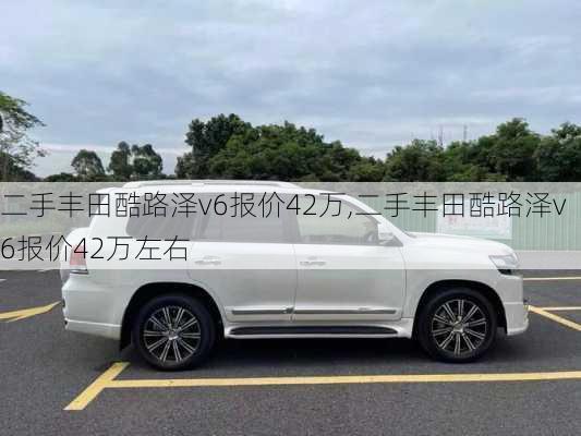 二手丰田酷路泽v6报价42万,二手丰田酷路泽v6报价42万左右