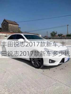 丰田锐志2017款新车,丰田锐志2017款新车多少钱