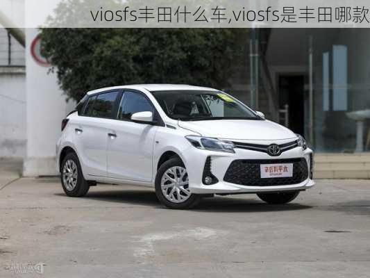 viosfs丰田什么车,viosfs是丰田哪款