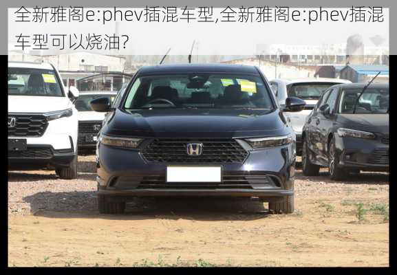 全新雅阁e:phev插混车型,全新雅阁e:phev插混车型可以烧油?