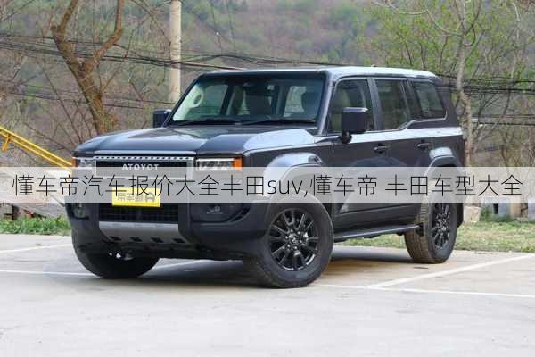 懂车帝汽车报价大全丰田suv,懂车帝 丰田车型大全