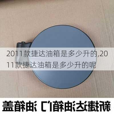 2011款捷达油箱是多少升的,2011款捷达油箱是多少升的呢