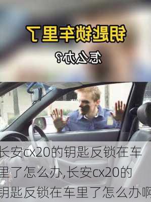 长安cx20的钥匙反锁在车里了怎么办,长安cx20的钥匙反锁在车里了怎么办啊