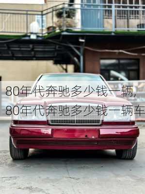 80年代奔驰多少钱一辆,80年代奔驰多少钱一辆车