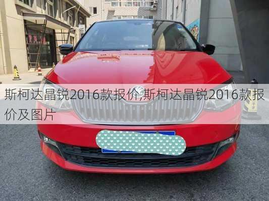 斯柯达晶锐2016款报价,斯柯达晶锐2016款报价及图片