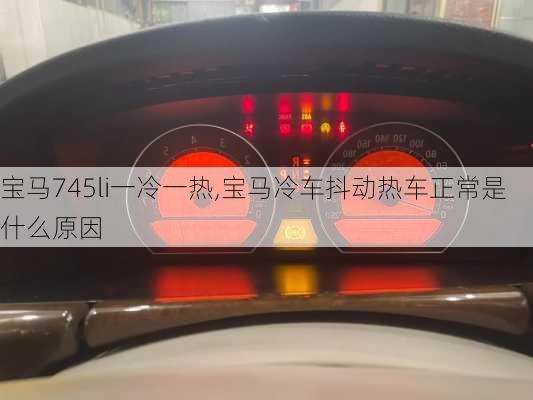 宝马745li一冷一热,宝马冷车抖动热车正常是什么原因