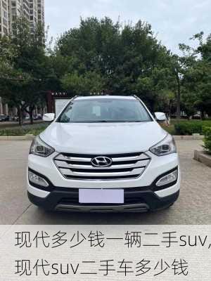 现代多少钱一辆二手suv,现代suv二手车多少钱