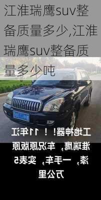 江淮瑞鹰suv整备质量多少,江淮瑞鹰suv整备质量多少吨