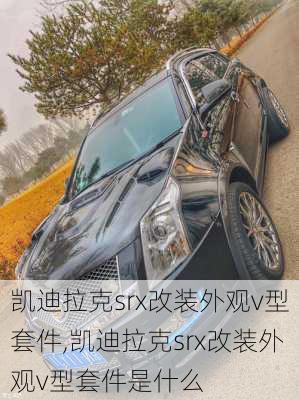 凯迪拉克srx改装外观v型套件,凯迪拉克srx改装外观v型套件是什么