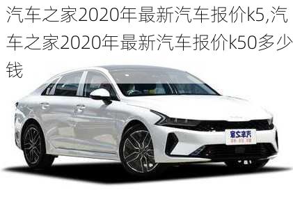 汽车之家2020年最新汽车报价k5,汽车之家2020年最新汽车报价k50多少钱