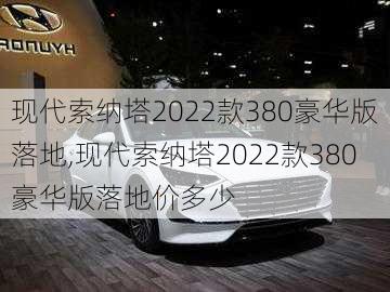 现代索纳塔2022款380豪华版落地,现代索纳塔2022款380豪华版落地价多少