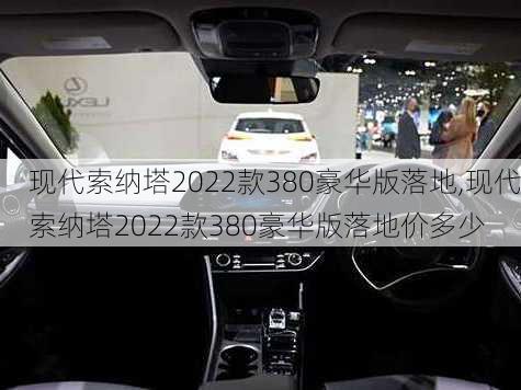 现代索纳塔2022款380豪华版落地,现代索纳塔2022款380豪华版落地价多少