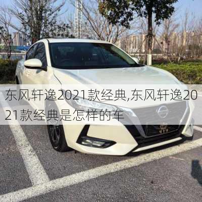 东风轩逸2021款经典,东风轩逸2021款经典是怎样的车