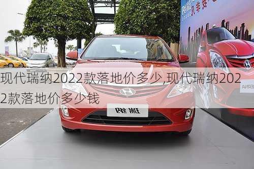 现代瑞纳2022款落地价多少,现代瑞纳2022款落地价多少钱