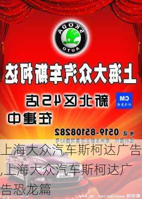 上海大众汽车斯柯达广告,上海大众汽车斯柯达广告恐龙篇