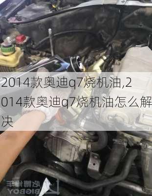 2014款奥迪q7烧机油,2014款奥迪q7烧机油怎么解决