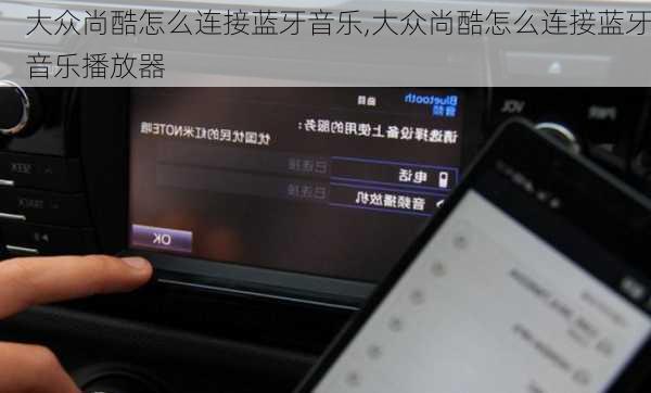 大众尚酷怎么连接蓝牙音乐,大众尚酷怎么连接蓝牙音乐播放器
