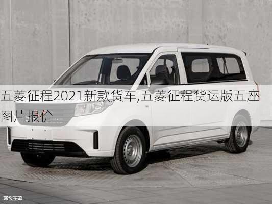 五菱征程2021新款货车,五菱征程货运版五座图片报价