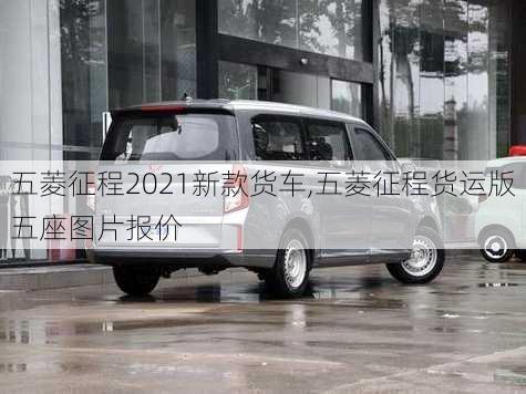 五菱征程2021新款货车,五菱征程货运版五座图片报价