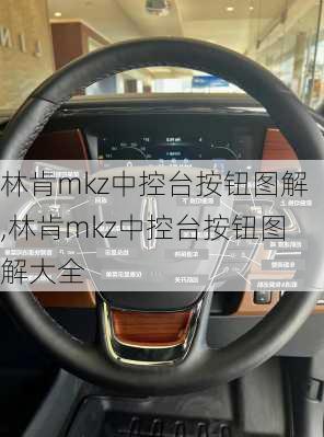 林肯mkz中控台按钮图解,林肯mkz中控台按钮图解大全