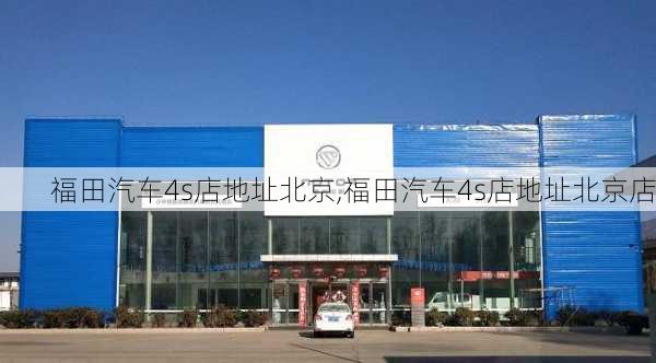 福田汽车4s店地址北京,福田汽车4s店地址北京店