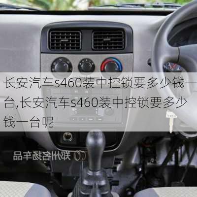 长安汽车s460装中控锁要多少钱一台,长安汽车s460装中控锁要多少钱一台呢